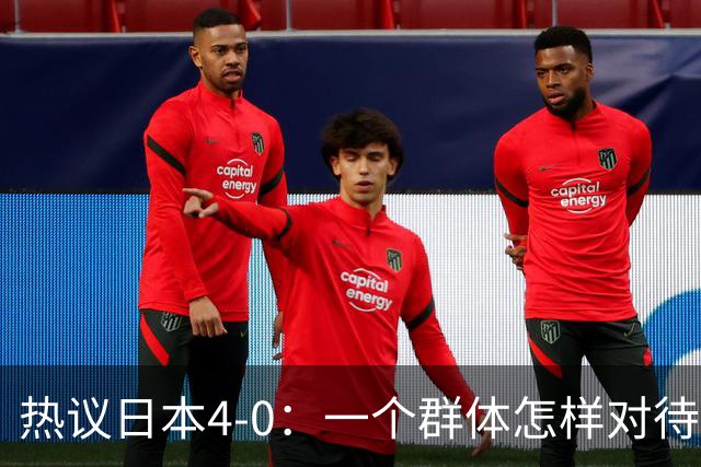 热议日本4-0：一个群体怎样对待足球 足球就怎样对待他们